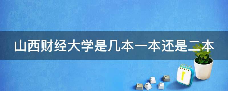 山西财经大学是几本一本还是二本 山西财经大学什么档次