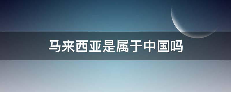 马来西亚是属于中国吗（马来西亚属于哪国）