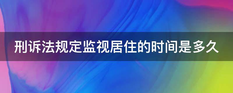 刑诉法规定监视居住的时间是多久（刑诉法监视居住期限）