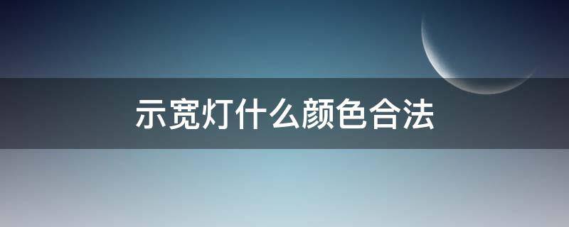 示宽灯什么颜色合法 示宽灯改颜色是否合法