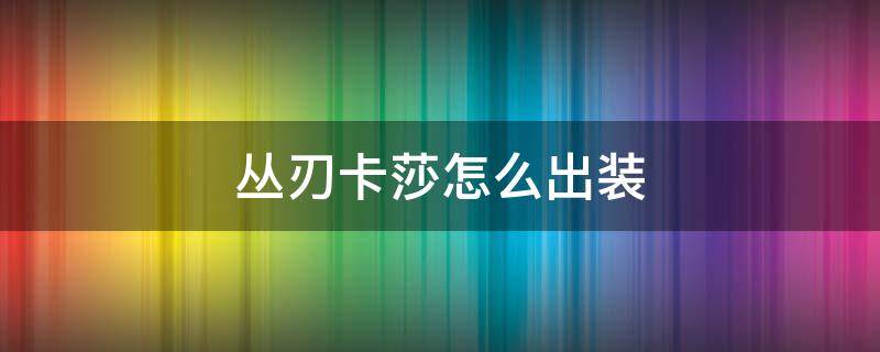 丛刃卡莎怎么出装 丛刃卡莎怎么出装备