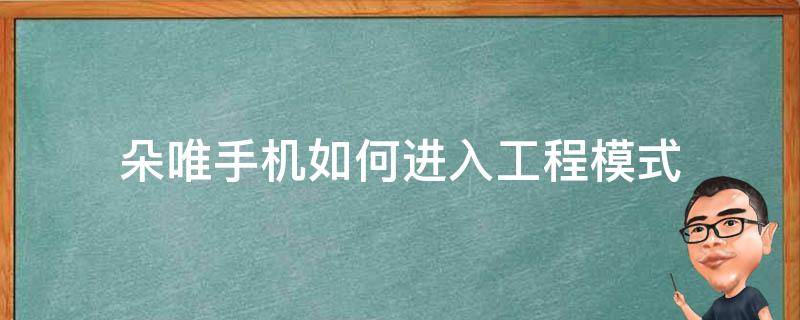 朵唯手机如何进入工程模式（朵唯手机怎么进入工厂模式）