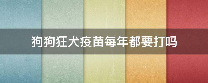 狗狗狂犬疫苗每年都要打吗 狂犬病疫苗狗狗每年都要打吗