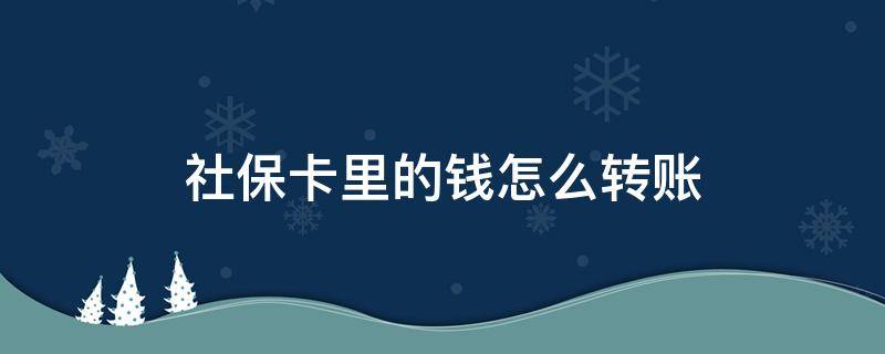 社保卡里的钱怎么转账 社保卡里的钱怎么转账到另一个账号