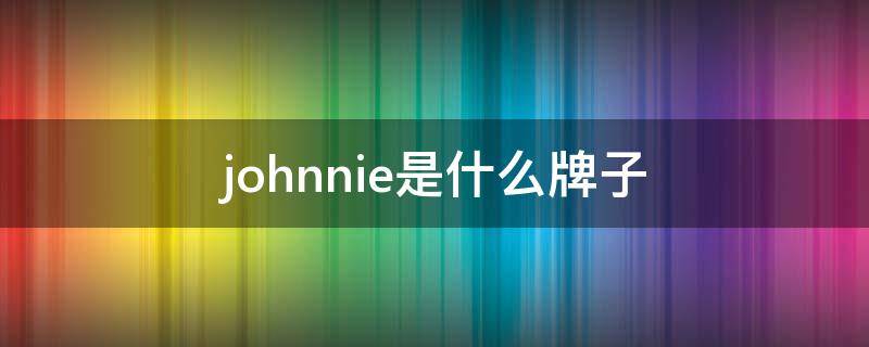 johnnie是什么牌子 johnnie是什么牌子手表价格