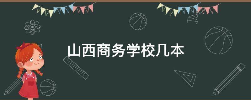 山西商务学校几本 山西大学商务学院是三本