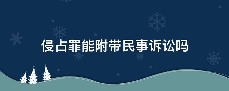 侵占罪能附带民事诉讼吗 侵占罪可以附带民事吗