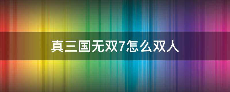 真三国无双7怎么双人 真三国无双7怎么双人玩