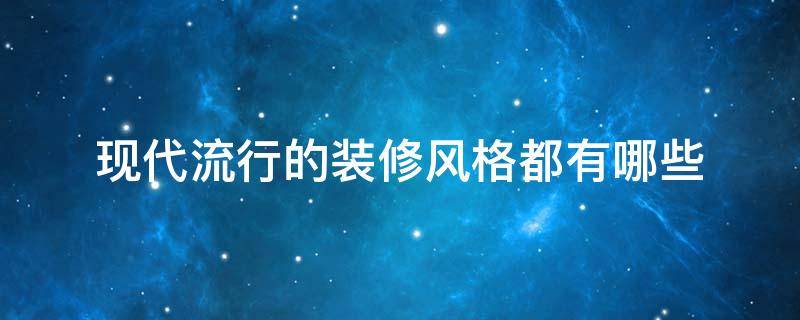 现代流行的装修风格都有哪些 当代最流行的装修风格