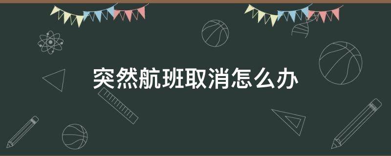 突然航班取消怎么办 航班突然取消该怎么办