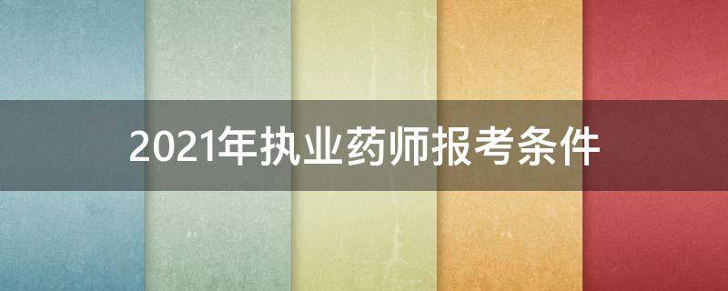 2021年执业药师报考条件（2021年执业药师报考条件改革）