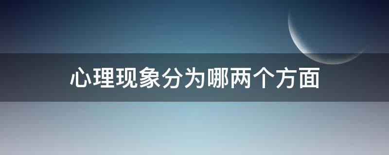 心理现象分为哪两个方面 心理现象分为哪四个方面