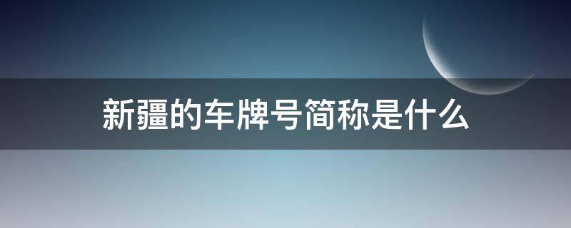 新疆的车牌号简称是什么 新疆的车牌代号是什么