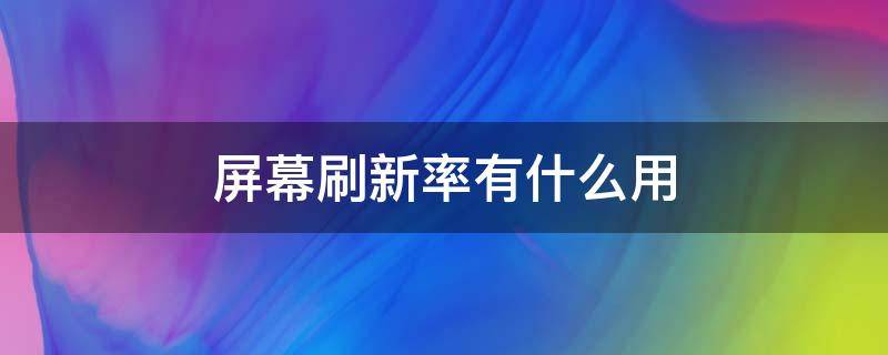 屏幕刷新率有什么用 电脑的屏幕刷新率有什么用