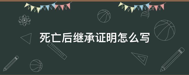 死亡后继承证明怎么写 死亡继承人证明