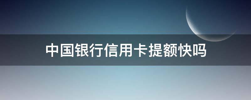 中国银行信用卡提额快吗（中国银行信用卡提额）