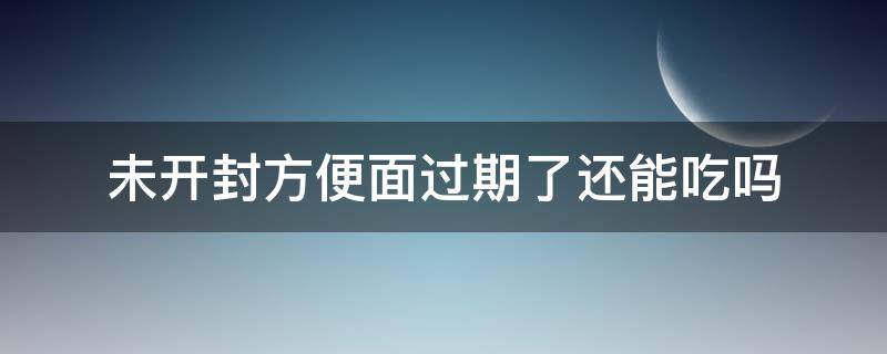 未开封方便面过期了还能吃吗 方便面没开封过期了能吃吗