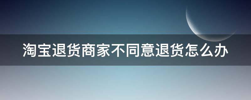 淘宝退货商家不同意退货怎么办 淘宝人工投诉最有效的方法