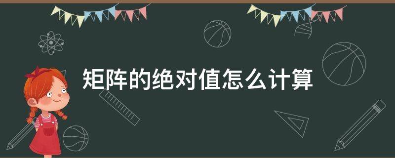 矩阵的绝对值怎么计算 矩阵绝对值的计算公式