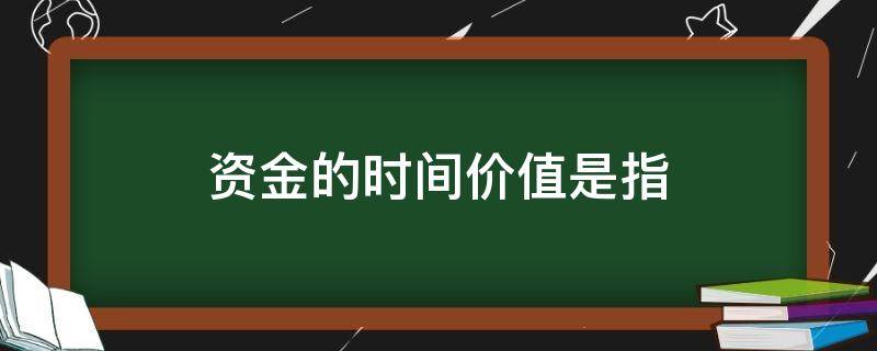 资金的时间价值是指（资金的时间价值是指( ）