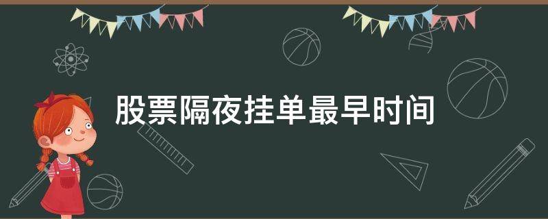 股票隔夜挂单最早时间 股票隔夜挂单最早时间是几时?