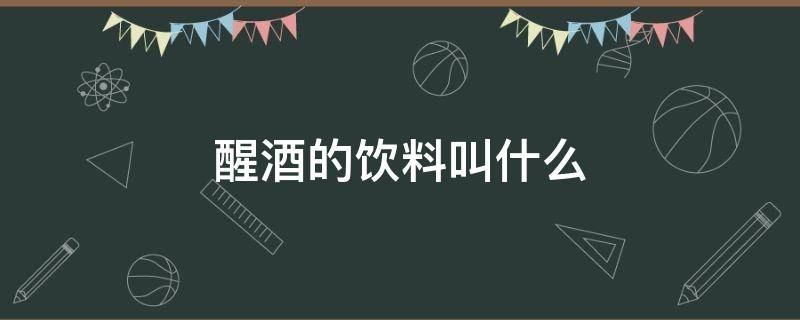 醒酒的饮料叫什么（醒酒饮料喝什么）