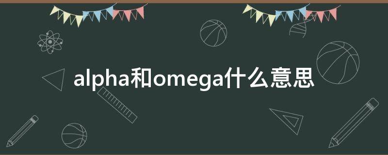 alpha和omega什么意思（Omega和alpha什么意思）