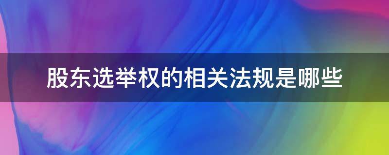 股东选举权的相关法规是哪些 股东选举办法