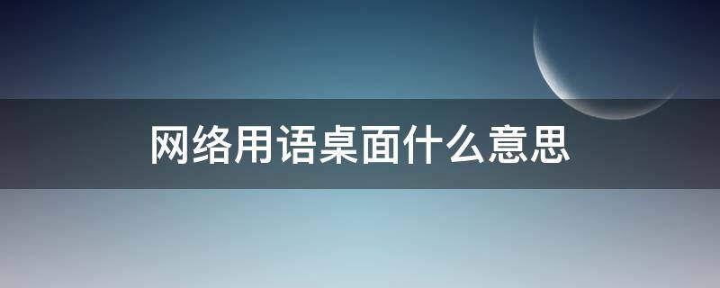 网络用语桌面什么意思 表示网络用语