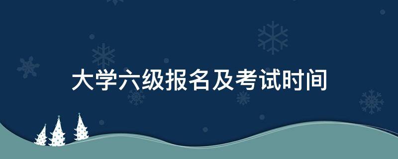 大学六级报名及考试时间 全国大学六级考试时间