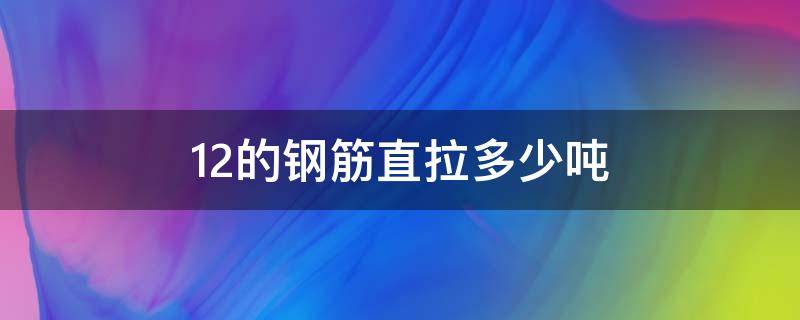 12的钢筋直拉多少吨 12的钢筋抗拉多少吨