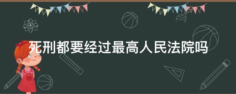 死刑都要经过最高人民法院吗（最高法直接判处的死刑）