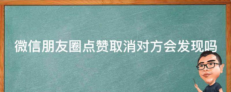 微信朋友圈点赞取消对方会发现吗（微信朋友圈自动点赞软件）