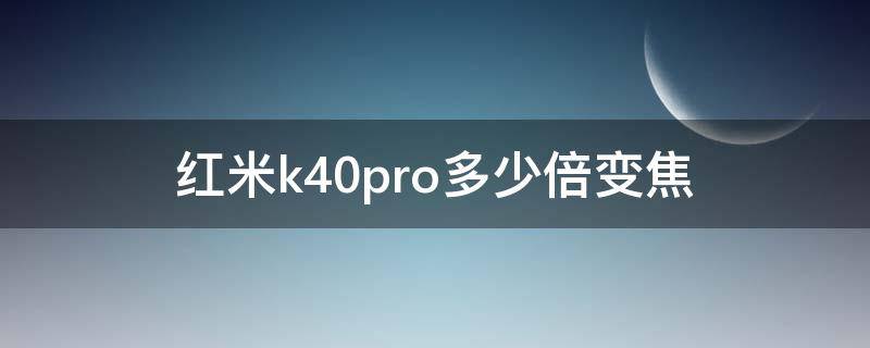 红米k40pro多少倍变焦 红米k40pro+多少倍变焦