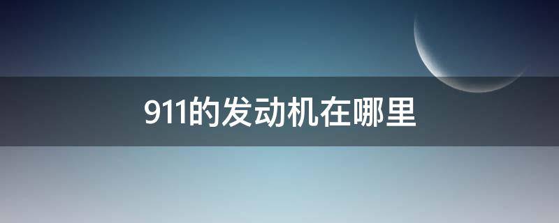 911的发动机在哪里（911的发动机在哪里呀）