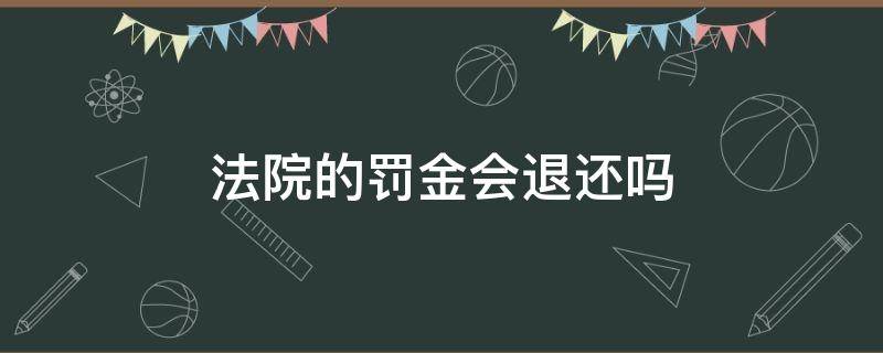 法院的罚金会退还吗 法院罚没款能退吗