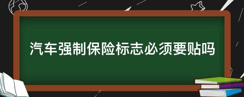 汽车强制保险标志必须要贴吗（车辆强制保险要贴保险标志吗?）