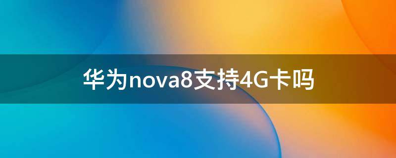 华为nova8支持4G卡吗 华为nova8pro可以用4G卡吗