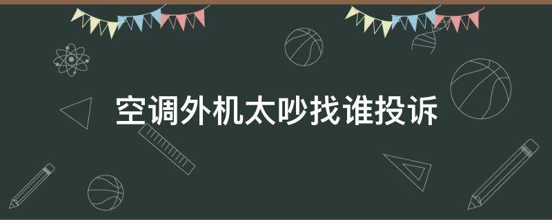 空调外机太吵找谁投诉（空调外机吵向哪个部门举报）