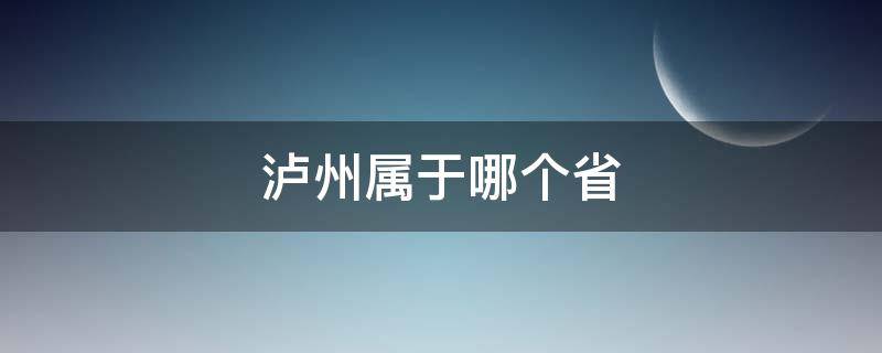 泸州属于哪个省 泸州属于哪个省哪个市哪个区