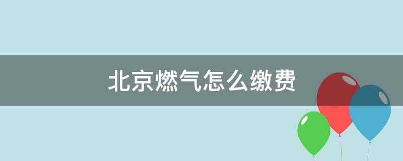 北京燃气怎么缴费（北京燃气怎么缴费nfc）