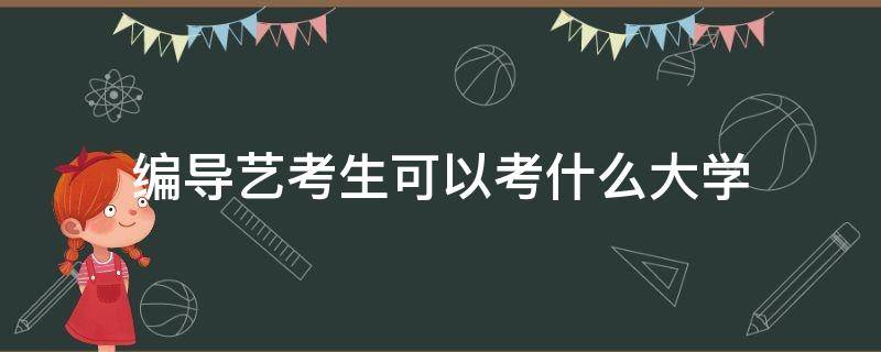 编导艺考生可以考什么大学（编导类艺考可以上什么学校）