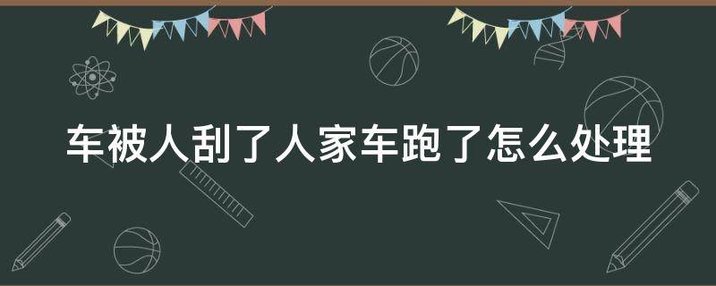 车被人刮了人家车跑了怎么处理 车被人刮了人家车跑了怎么处理好