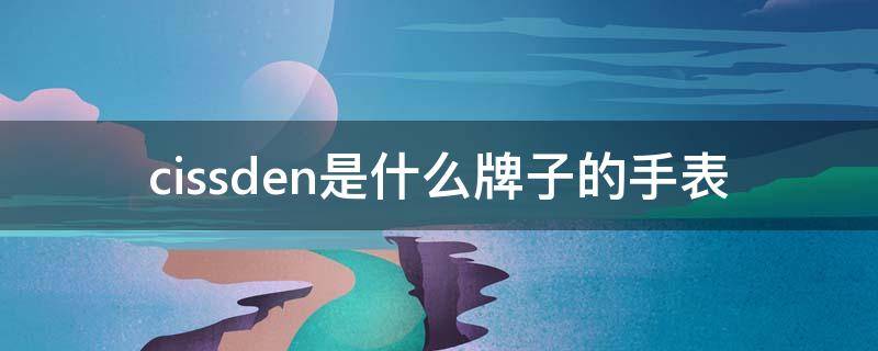 cissden是什么牌子的手表（cissden手表是哪个国家）