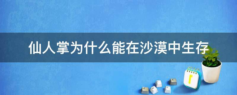 仙人掌为什么能在沙漠中生存 仙人掌为什么能在沙漠中生存3OO字作文