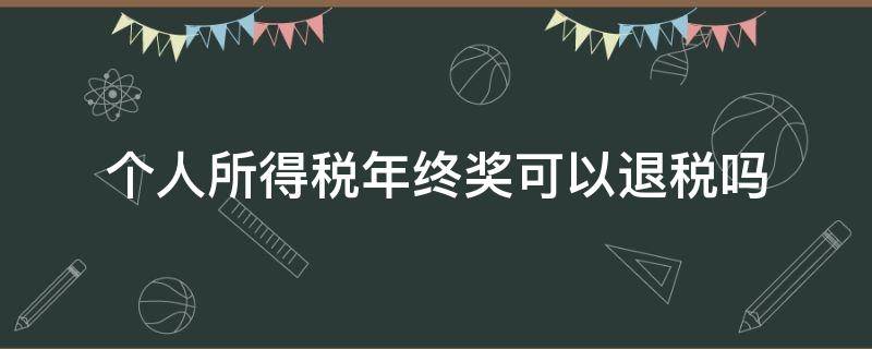 个人所得税年终奖可以退税吗 年底奖金个人所得税可以退吗