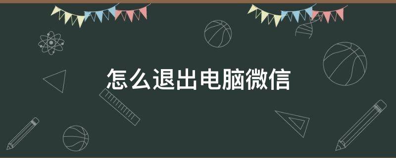 怎么退出电脑微信 怎么退出电脑微信登录