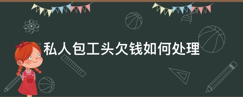 私人包工头欠钱如何处理 私人包工头欠钱怎么办