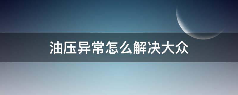 油压异常怎么解决大众 油压异常怎么解决大众多少钱