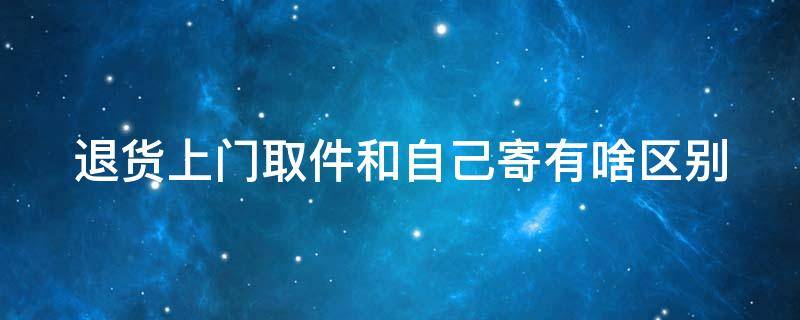 退货上门取件和自己寄有啥区别 退货上门取件和自行退货哪个划算?